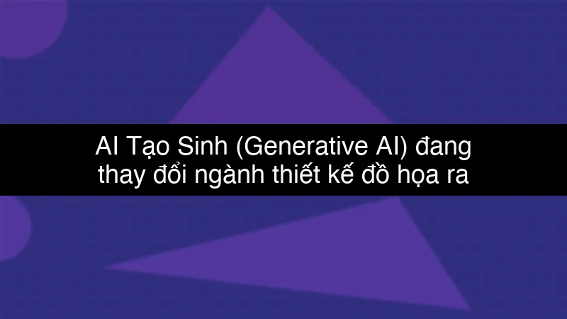 AI Tạo Sinh (Generative AI) đang thay đổi ngành thiết kế đồ họa ra sao?