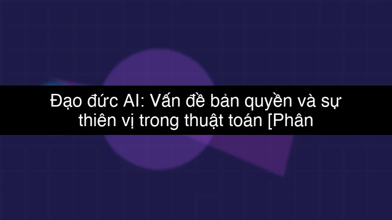 Đạo đức AI: Vấn đề bản quyền và sự thiên vị trong thuật toán schema