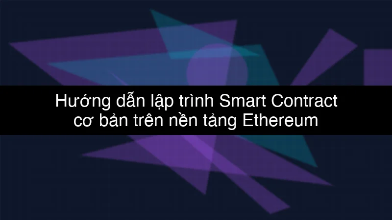 Hướng dẫn lập trình Smart Contract cơ bản trên nền tảng Ethereum