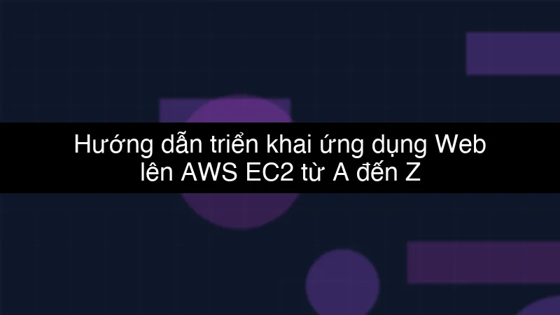 Hướng dẫn triển khai ứng dụng Web lên AWS EC2 từ A đến Z