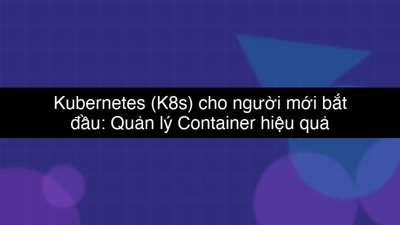 Kubernetes (K8s) cho người mới bắt đầu: Quản lý Container hiệu quả schema