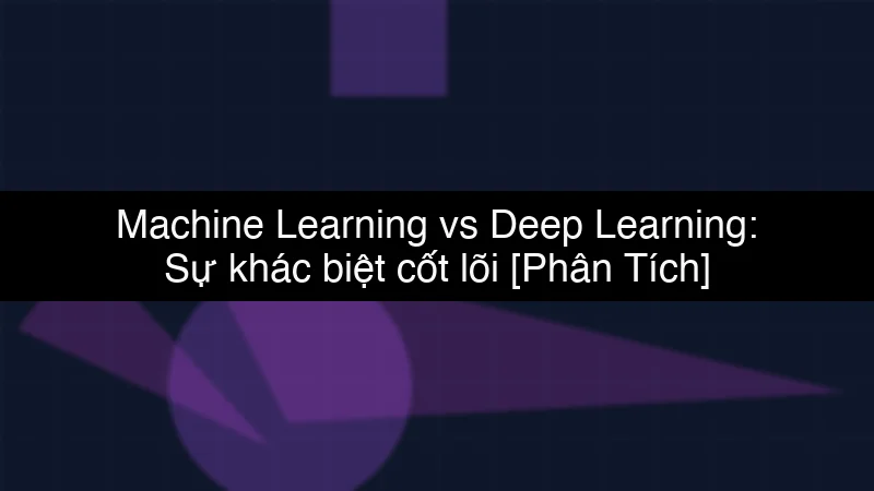 Machine Learning vs Deep Learning: Sự khác biệt cốt lõi schema