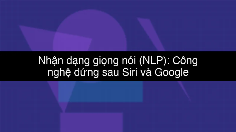 Nhận dạng giọng nói (NLP): Công nghệ đứng sau Siri và Google Assistant schema