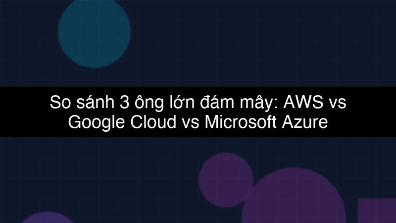 So sánh 3 ông lớn đám mây: AWS vs Google Cloud vs Microsoft Azure schema