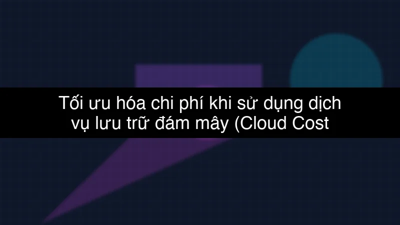 Tối ưu hóa chi phí khi sử dụng dịch vụ lưu trữ đám mây (Cloud Cost Optimization) schema