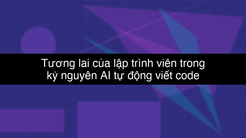 Tương lai của lập trình viên trong kỷ nguyên AI tự động viết code