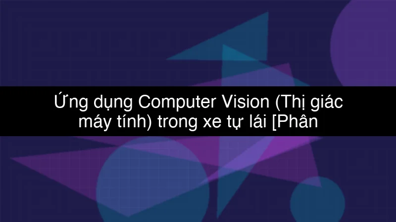 Ứng dụng Computer Vision (Thị giác máy tính) trong xe tự lái schema